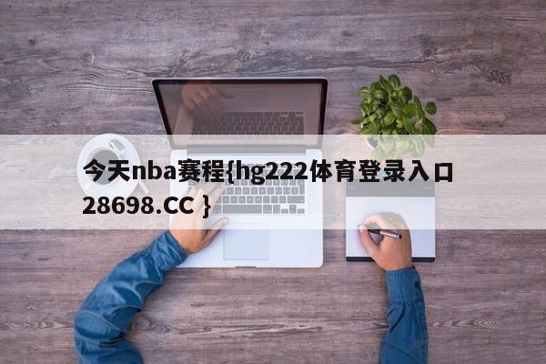 今天nba赛程{hg222体育登录入口 28698.CC }
