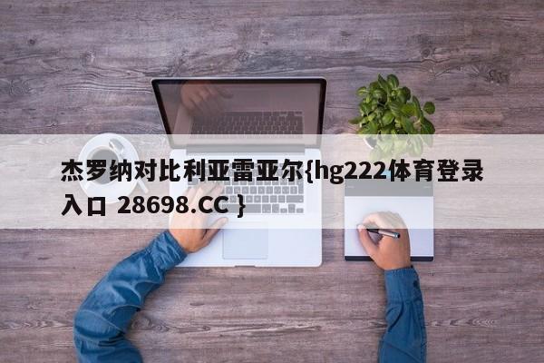 杰罗纳对比利亚雷亚尔{hg222体育登录入口 28698.CC }
