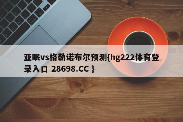 亚眠vs格勒诺布尔预测{hg222体育登录入口 28698.CC }