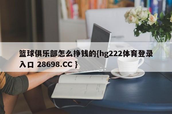篮球俱乐部怎么挣钱的{hg222体育登录入口 28698.CC }