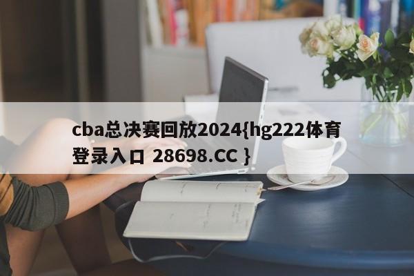 cba总决赛回放2024{hg222体育登录入口 28698.CC }