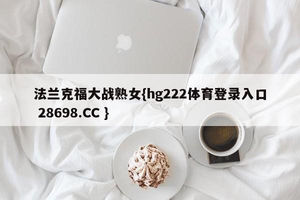 法兰克福大战熟女{hg222体育登录入口 28698.CC }