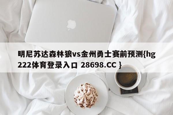 明尼苏达森林狼vs金州勇士赛前预测{hg222体育登录入口 28698.CC }