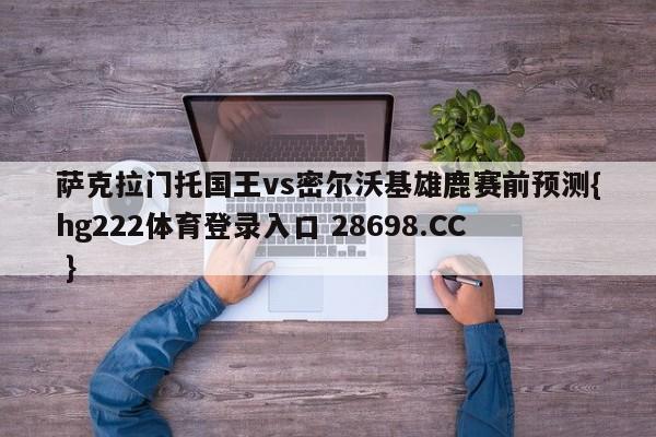 萨克拉门托国王vs密尔沃基雄鹿赛前预测{hg222体育登录入口 28698.CC }