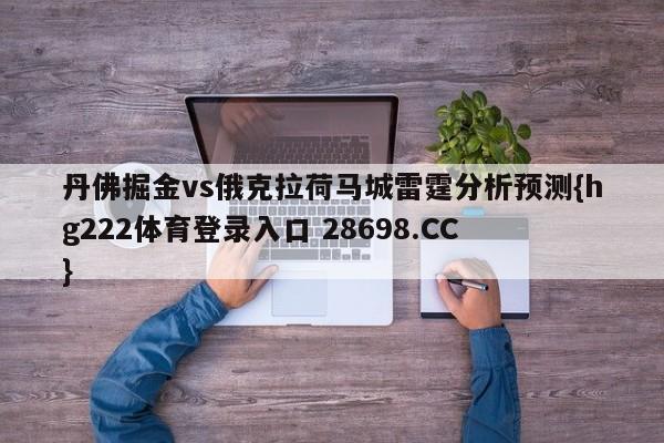 丹佛掘金vs俄克拉荷马城雷霆分析预测{hg222体育登录入口 28698.CC }