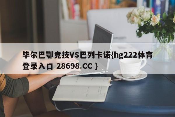 毕尔巴鄂竞技VS巴列卡诺{hg222体育登录入口 28698.CC }