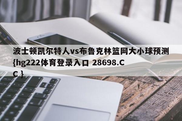 波士顿凯尔特人vs布鲁克林篮网大小球预测{hg222体育登录入口 28698.CC }