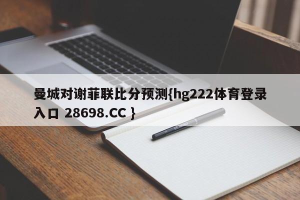 曼城对谢菲联比分预测{hg222体育登录入口 28698.CC }