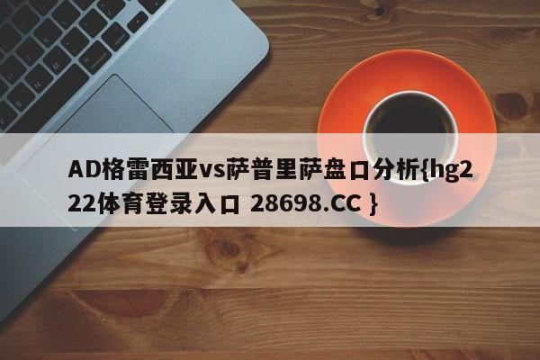 AD格雷西亚vs萨普里萨盘口分析{hg222体育登录入口 28698.CC }