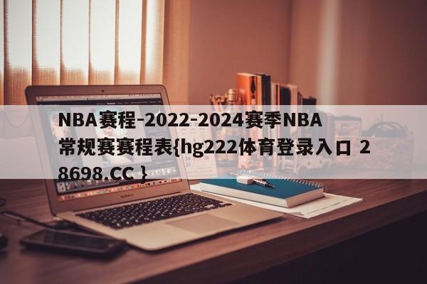 NBA赛程-2022-2024赛季NBA常规赛赛程表{hg222体育登录入口 28698.CC }