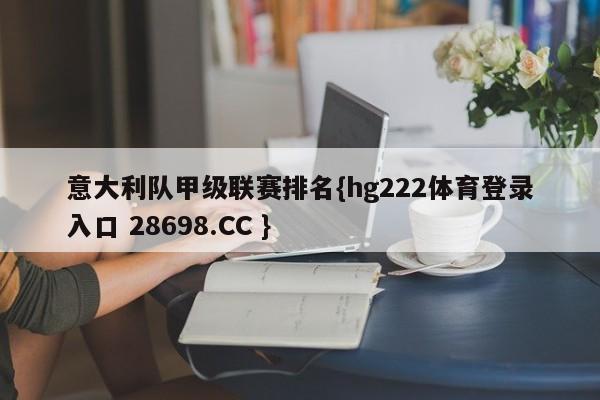 意大利队甲级联赛排名{hg222体育登录入口 28698.CC }