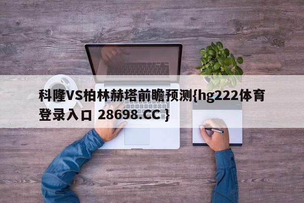 科隆VS柏林赫塔前瞻预测{hg222体育登录入口 28698.CC }