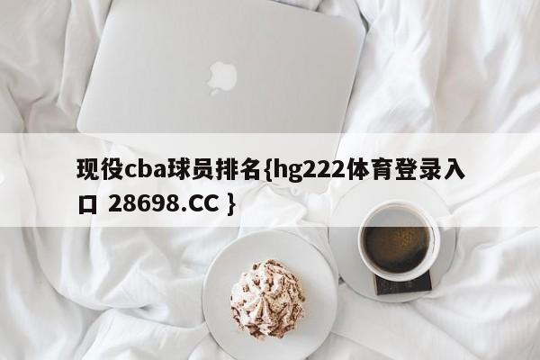 现役cba球员排名{hg222体育登录入口 28698.CC }