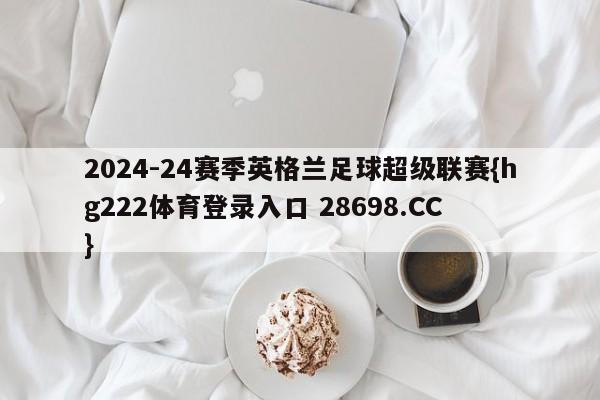 2024-24赛季英格兰足球超级联赛{hg222体育登录入口 28698.CC }