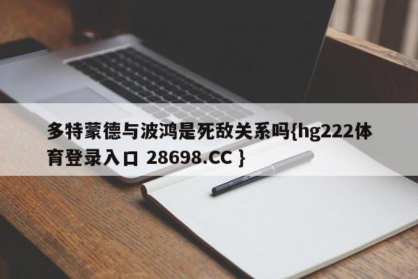 多特蒙德与波鸿是死敌关系吗{hg222体育登录入口 28698.CC }
