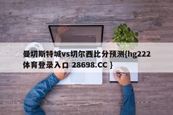 曼切斯特城vs切尔西比分预测{hg222体育登录入口 28698.CC }