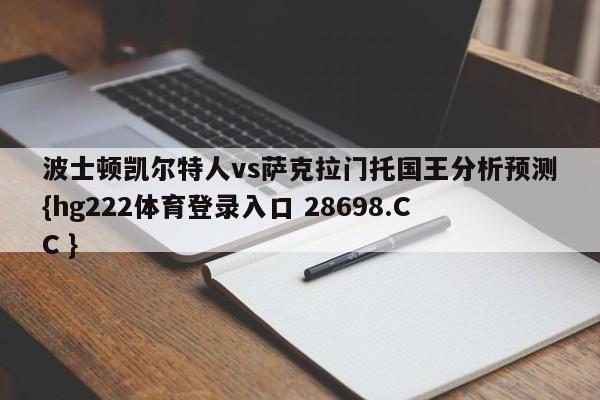 波士顿凯尔特人vs萨克拉门托国王分析预测{hg222体育登录入口 28698.CC }