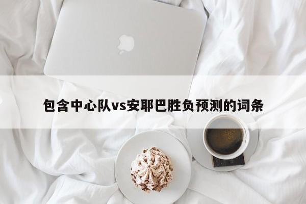 包含中心队vs安耶巴胜负预测的词条