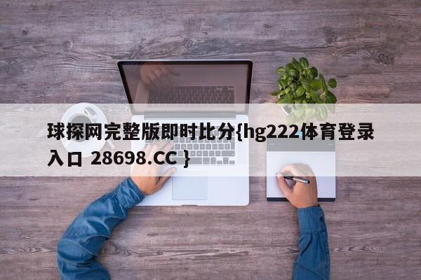 球探网完整版即时比分{hg222体育登录入口 28698.CC }