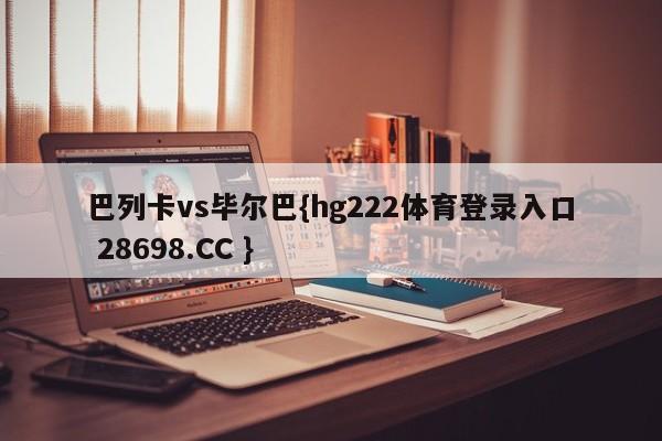 巴列卡vs毕尔巴{hg222体育登录入口 28698.CC }