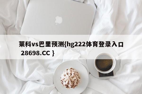 莱科vs巴里预测{hg222体育登录入口 28698.CC }