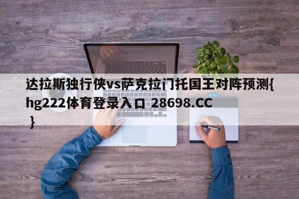 达拉斯独行侠vs萨克拉门托国王对阵预测{hg222体育登录入口 28698.CC }