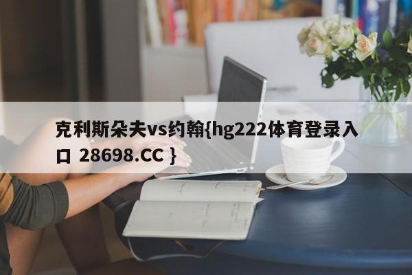 克利斯朵夫vs约翰{hg222体育登录入口 28698.CC }
