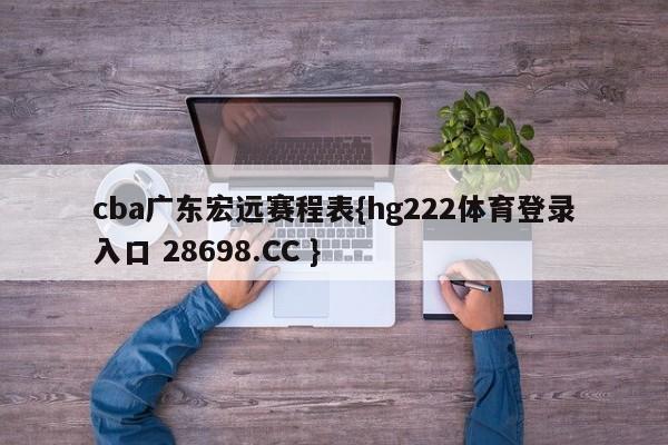 cba广东宏远赛程表{hg222体育登录入口 28698.CC }