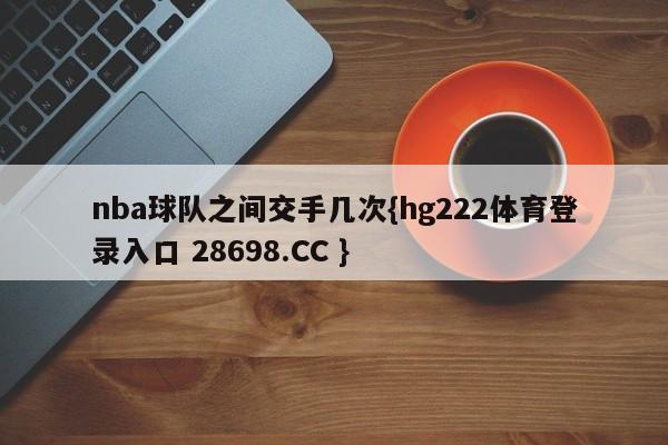nba球队之间交手几次{hg222体育登录入口 28698.CC }