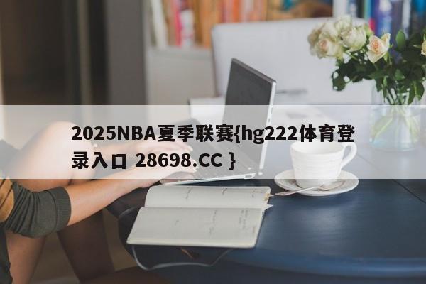 2025NBA夏季联赛{hg222体育登录入口 28698.CC }