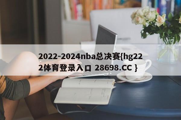 2022-2024nba总决赛{hg222体育登录入口 28698.CC }