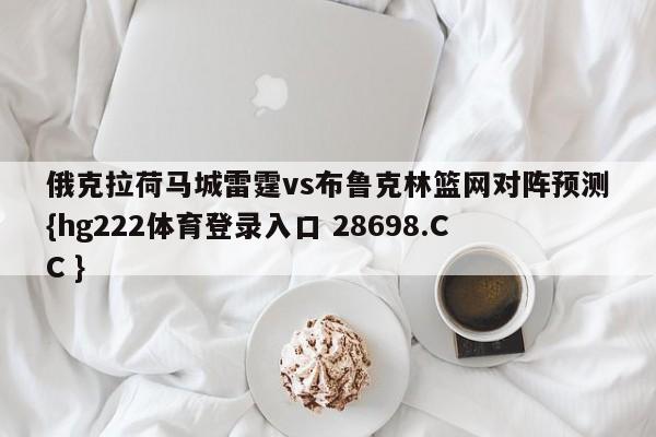 俄克拉荷马城雷霆vs布鲁克林篮网对阵预测{hg222体育登录入口 28698.CC }