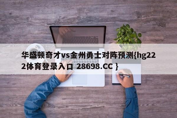 华盛顿奇才vs金州勇士对阵预测{hg222体育登录入口 28698.CC }