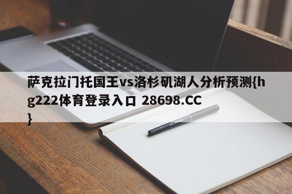 萨克拉门托国王vs洛杉矶湖人分析预测{hg222体育登录入口 28698.CC }