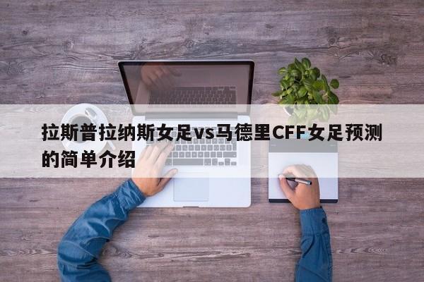 拉斯普拉纳斯女足vs马德里CFF女足预测的简单介绍