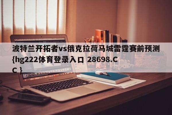 波特兰开拓者vs俄克拉荷马城雷霆赛前预测{hg222体育登录入口 28698.CC }
