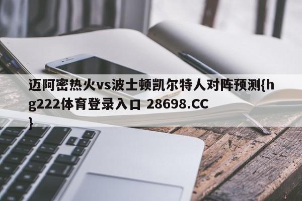 迈阿密热火vs波士顿凯尔特人对阵预测{hg222体育登录入口 28698.CC }