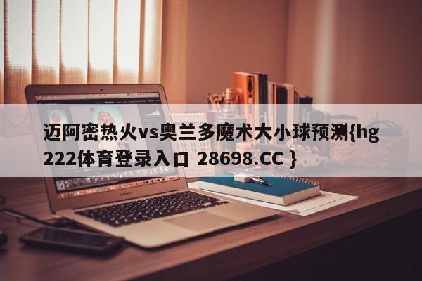 迈阿密热火vs奥兰多魔术大小球预测{hg222体育登录入口 28698.CC }