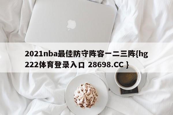 2021nba最佳防守阵容一二三阵{hg222体育登录入口 28698.CC }