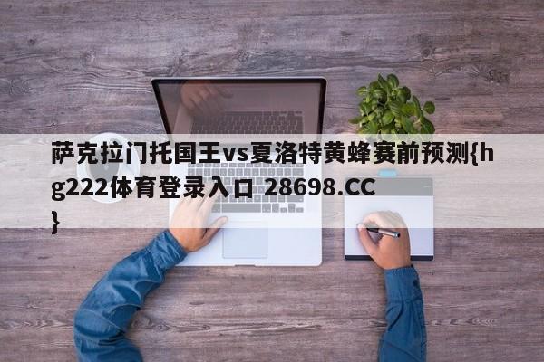 萨克拉门托国王vs夏洛特黄蜂赛前预测{hg222体育登录入口 28698.CC }