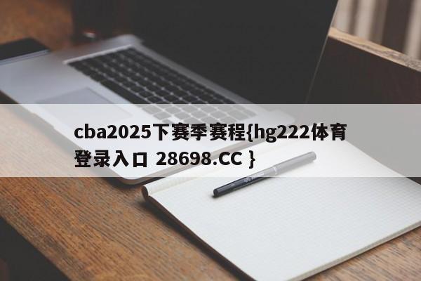 cba2025下赛季赛程{hg222体育登录入口 28698.CC }