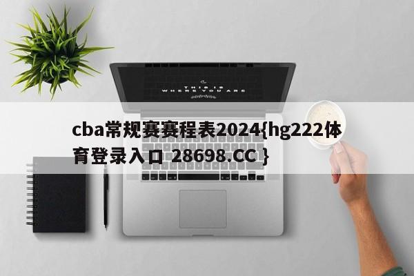 cba常规赛赛程表2024{hg222体育登录入口 28698.CC }