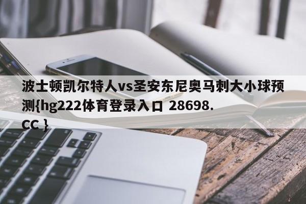 波士顿凯尔特人vs圣安东尼奥马刺大小球预测{hg222体育登录入口 28698.CC }