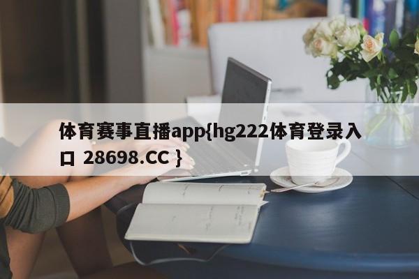体育赛事直播app{hg222体育登录入口 28698.CC }