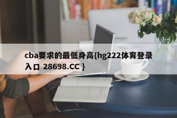 cba要求的最低身高{hg222体育登录入口 28698.CC }