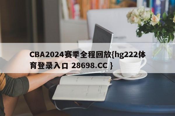 CBA2024赛季全程回放{hg222体育登录入口 28698.CC }