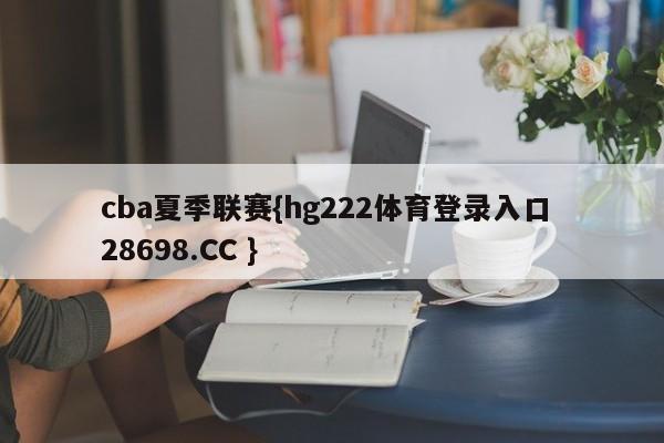cba夏季联赛{hg222体育登录入口 28698.CC }