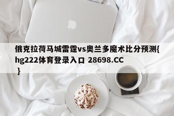俄克拉荷马城雷霆vs奥兰多魔术比分预测{hg222体育登录入口 28698.CC }