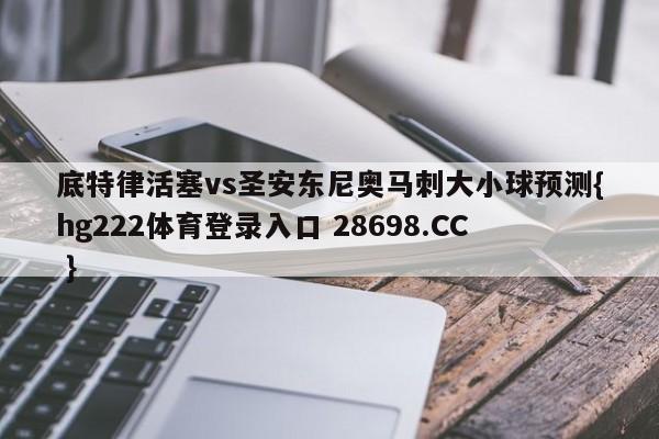 底特律活塞vs圣安东尼奥马刺大小球预测{hg222体育登录入口 28698.CC }