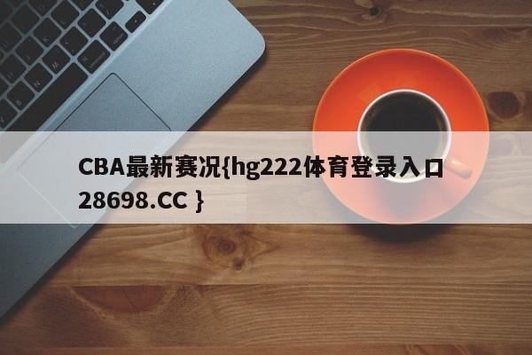 CBA最新赛况{hg222体育登录入口 28698.CC }